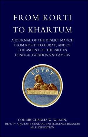 From Korti to Khartum (1885 Nile Expedition) de Deputy Adju Col Sir Charles W. Wilson