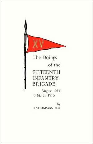 Doings of the Fifteenth Infantry Brigade August 1914 to March 1915 de Its Commander (Brig-Gen Count Gleichen)