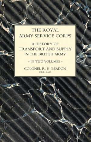 ROYAL ARMY SERVICE CORPS. A HISTORY OF TRANSPORT AND SUPPLY IN THE BRITISH ARMY Volume Two de John Fortescue