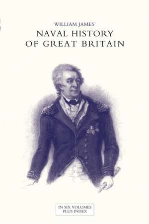 NAVAL HISTORY OF GREAT BRITAIN FROM THE DECLARATION OF WAR BY FRANCE IN 1793 TO THE ACCESSION OF GEORGE IV Volume Six de William James