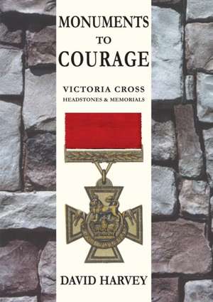 Monuments to Courage: Victoria Cross Headstones & Memorials de DAVID HARVEY