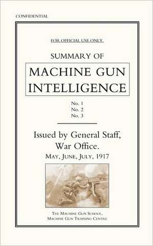 Summary of Machine Gun Intelligence, Parts 1, 2, 3. May - June - July 1917. de The General Staff