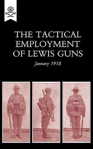 The Tactical Employment of Lewis Guns, January 1918 de The General Staff