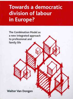 Towards a democratic division of labour in Europe?: The Combination Model as a new integrated approach to professional and family life de Walter Van Dongen