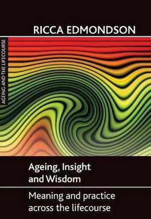 Ageing, Insight and Wisdom: Meaning and Practice across the Lifecourse de Ricca Edmondson