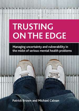 Trusting on the Edge: Managing Uncertainty and Vulnerability in the Midst of Serious Mental Health Problems de Patrick Brown