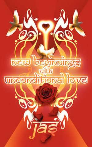 New Beginnings with Unconditional Love de Jas