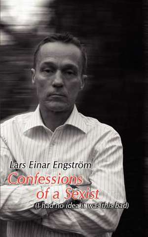 Confessions of a Sexist de Lars Einar Engstrom