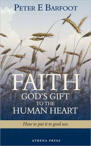 Faith God's Gift to the Human Heart de Peter E. Barfoot