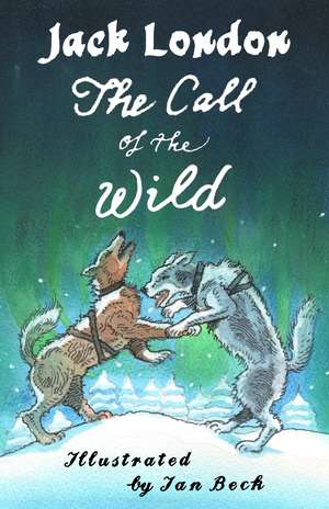 The Call of the Wild and Other Stories: Illustrated by Ian Beck - Also included: Brown Wolf, That Spot and To Build a Fire de Jack London