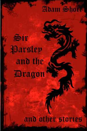 Sir Parsley and the Dragon and Other Stories de Adam Short