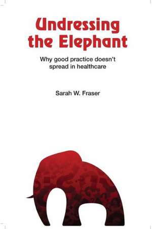 Undressing the Elephant; Why Good Practice Doesn't Spread in Healthcare de Sarah Fraser