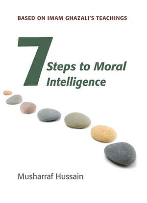 Seven Steps to Moral Intelligence: Based on Imam Ghazali's Teachings de Musharraf Hussain