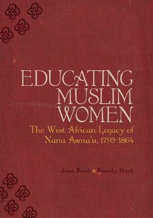 Educating Muslim Women: The West African Legacy of Nana Asmau 1793-1864 de Beverley Mack