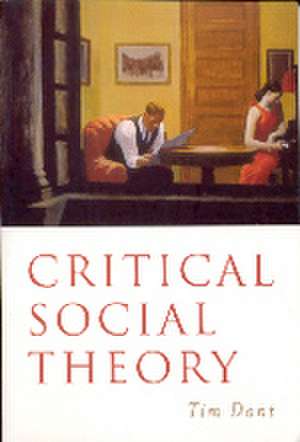 Critical Social Theory: Culture, Society and Critique de Tim Dant