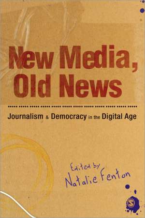 New Media, Old News: Journalism and Democracy in the Digital Age de Natalie Fenton