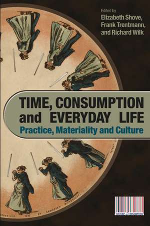 Time, Consumption and Everyday Life: Practice, Materiality and Culture de Elizabeth Shove