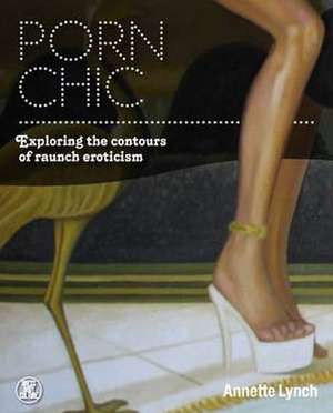 Porn Chic: Exploring the Contours of Raunch Eroticism de Annette Lynch