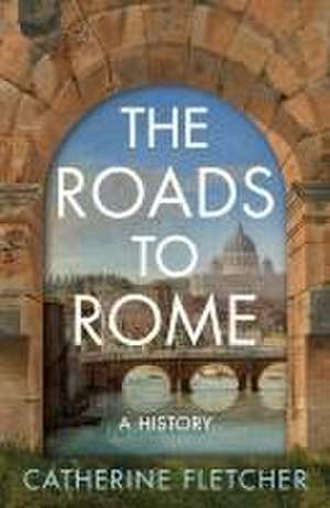 The Roads To Rome de Catherine Fletcher