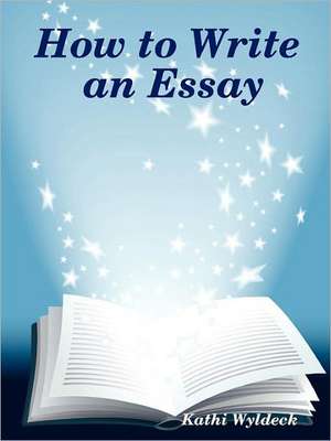 How to Write an Essay de Kathi Wyldeck