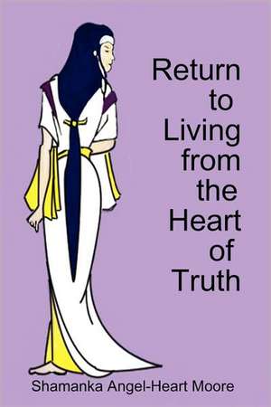 Return to Living from The Heart of Truth de Shamanka Angel-Heart Moore