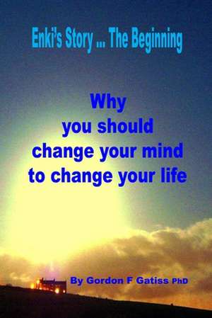 Enki's Story ... the Beginning: Why You Should Change Your Mind to Change Your Life de Gordon F. Gatiss