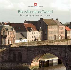 Berwick–upon–Tweed – Three places, two nations, one town de Adam Menuge