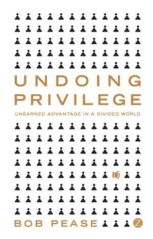 Undoing Privilege: Unearned Advantage in a Divided World de Bob Pease