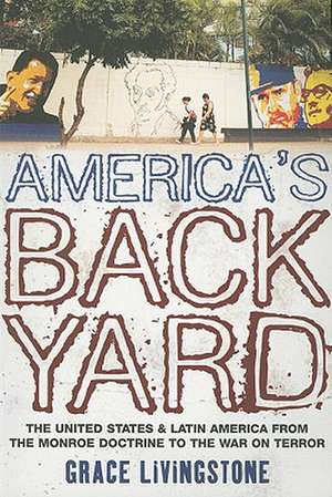 America's Backyard: The United States and Latin America from the Monroe Doctrine to the War on Terror de Grace Livingstone