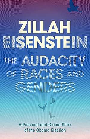 The Audacity of Races and Genders: A personal and global story of the Obama election de Zillah Eisenstein