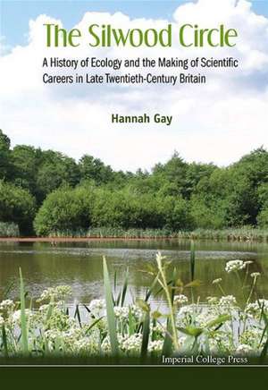 Silwood Circle, The: A History of Ecology and the Making of Scientific Careers in Late Twentieth-Century Britain de Hannah Gay