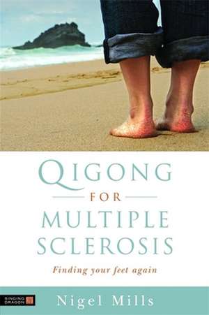 Qigong for Multiple Sclerosis: Finding Your Feet Again de Nigel Mills