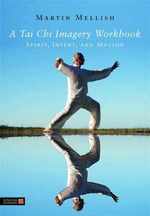 A Tai Chi Imagery Workbook: Spirit, Intent, and Motion de Martian Mellish