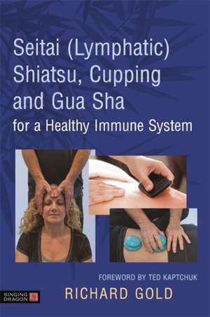 Seitai (Lymphatic) Shiatsu, Cupping and Gua Sha for a Healthy Immune System de Richard Gold