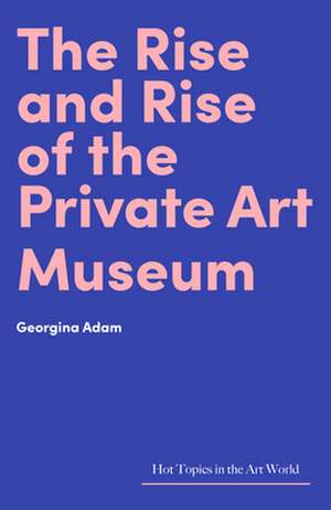 The Rise and Rise of the Private Art Museum de Georgina Adam