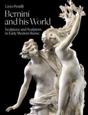 Bernini and His World: Sculpture and Sculptors in Early Modern Rome de Livio Pestilli