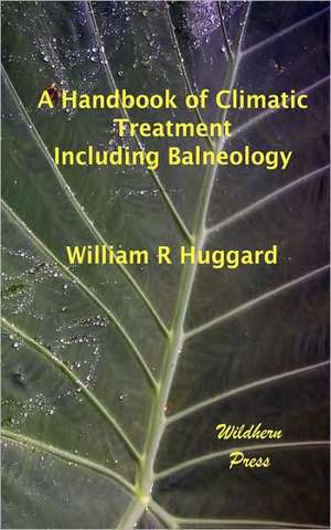 A Handbook of Climatic Treatment Including Balneology de William R. Huggard