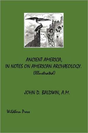 Ancient America, In Notes On American Archæology. Illustrated 1871 Edition de John D. Baldwin