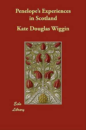 Penelope's Experiences in Scotland de Kate Douglas Wiggin