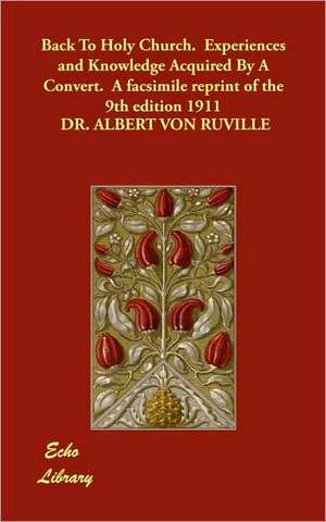 Back to Holy Church. Experiences and Knowledge Acquired by a Convert. a Facsimile Reprint of the 9th Edition 1911 de Albert Von Ruville