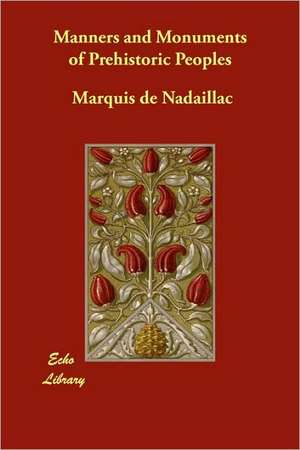 Manners and Monuments of Prehistoric Peoples de Marquis De Nadaillac