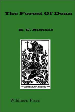 The Forest of Dean; An Historical and Descriptive Account, Derived from Personal Observation, and Other Sources (1858 Illustrated Edition) de H. G. Nicholls