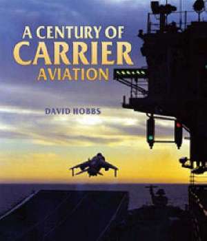 Century of Carrier Aviation, A: the Evolution of Ships & Shipborne Aircraft de David Hobbs