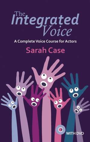 The Integrated Voice: A Complete Voice Course for Actors de Sarah Case