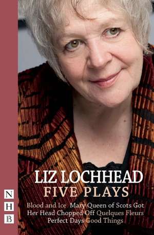 Liz Lochhead: Blood and Ice, Mary Queen of Scots Got Her Head Chopped Off, Quelques Fleurs, Perfect Days, Good Things de Liz Lochhead