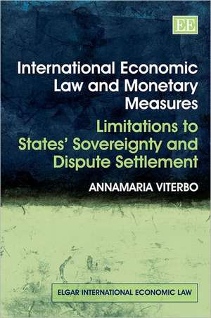 International Economic Law and Monetary Measures – Limitations to States′ Sovereignty and Dispute Settlement de Annamaria Viterbo