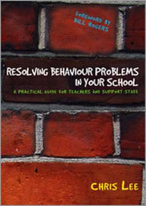 Resolving Behaviour Problems in your School: A Practical Guide for Teachers and Support Staff de Chris Lee