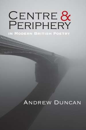 Centre and Periphery in Modern British Poetry de Andrew Duncan