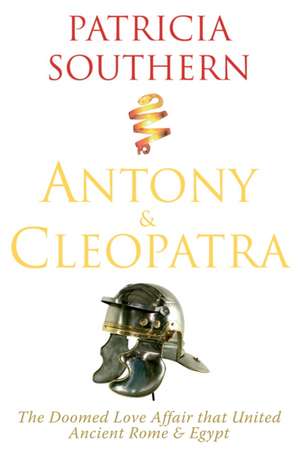 Antony & Cleopatra: The Doomed Love Affair That United Ancient Rome & Egypt de Patricia Southern