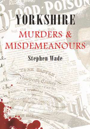 Yorkshire Murders & Misdemeanours de Stephen Wade